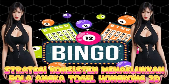 Strategi Konsisten Menaklukkan Pola Angka Togel Hongkong 2D